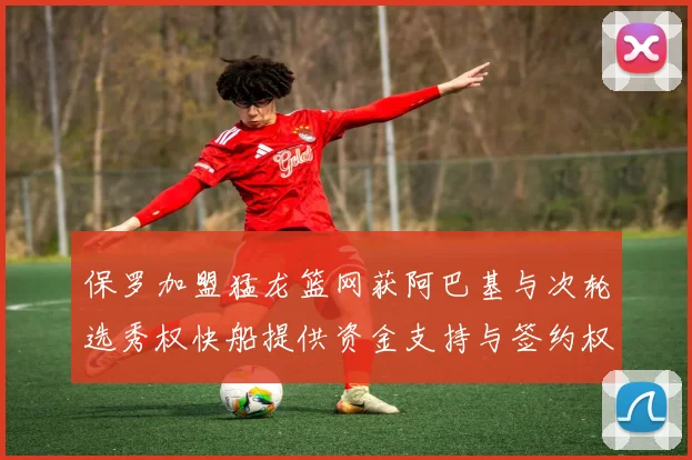 保罗加盟猛龙篮网获阿巴基与次轮选秀权快船提供资金支持与签约权