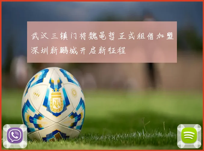 武汉三镇门将魏黾哲正式租借加盟深圳新鹏城开启新征程