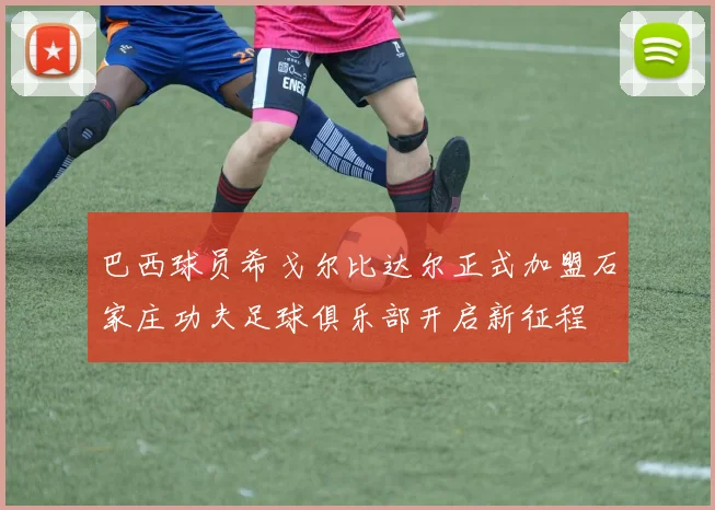 巴西球员希戈尔比达尔正式加盟石家庄功夫足球俱乐部开启新征程