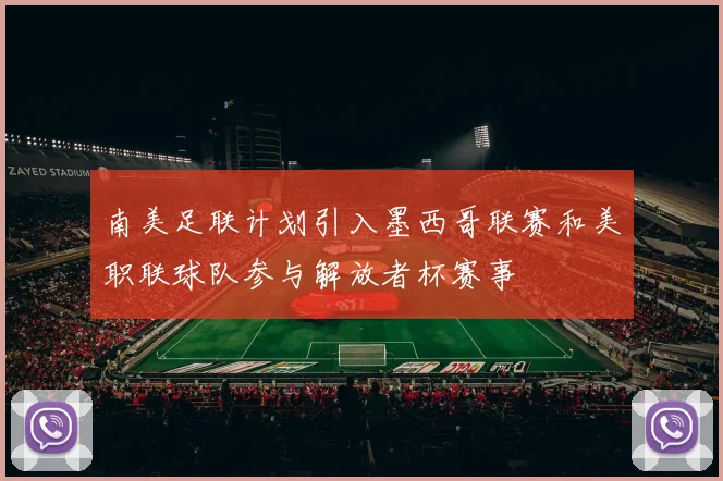 南美足联计划引入墨西哥联赛和美职联球队参与解放者杯赛事
